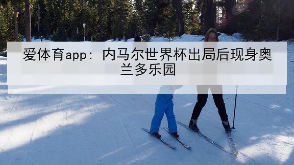 爱体育app: 内马尔世界杯出局后现身奥兰多乐园