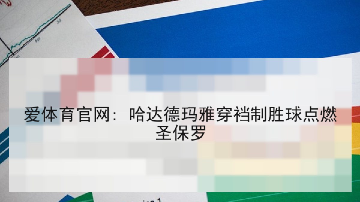 爱体育官网: 哈达德玛雅穿裆制胜球点燃圣保罗