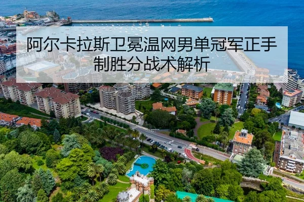 阿尔卡拉斯卫冕温网男单冠军正手制胜分战术解析