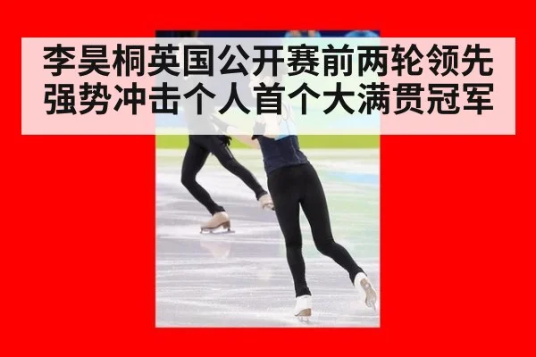 李昊桐英国公开赛前两轮领先强势冲击个人首个大满贯冠军