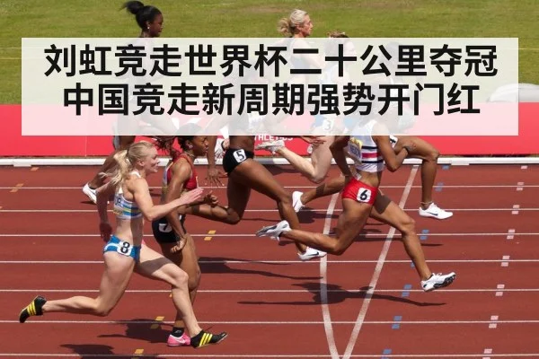 刘虹竞走世界杯二十公里夺冠中国竞走新周期强势开门红