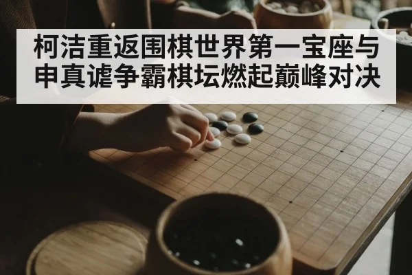 柯洁重返围棋世界第一宝座与申真谑争霸棋坛燃起巅峰对决