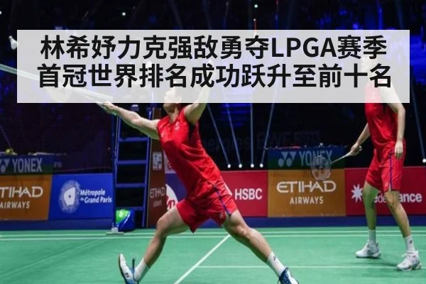 林希妤力克强敌勇夺LPGA赛季首冠世界排名成功跃升至前十名