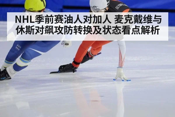 NHL季前赛油人对加人 麦克戴维与休斯对飙攻防转换及状态看点解析