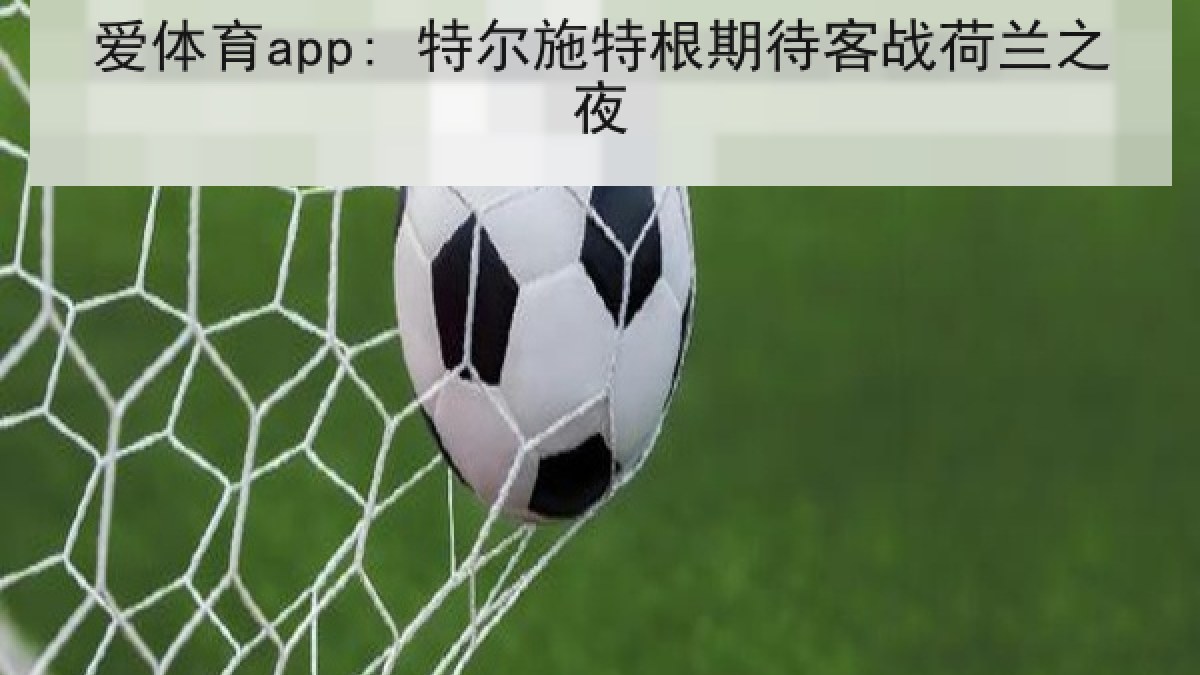 爱体育app: 特尔施特根期待客战荷兰之夜