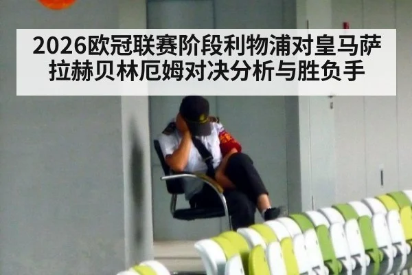 2026欧冠联赛阶段利物浦对皇马萨拉赫贝林厄姆对决分析与胜负手