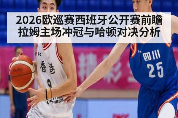 2026欧巡赛西班牙公开赛前瞻 拉姆主场冲冠与哈顿对决分析